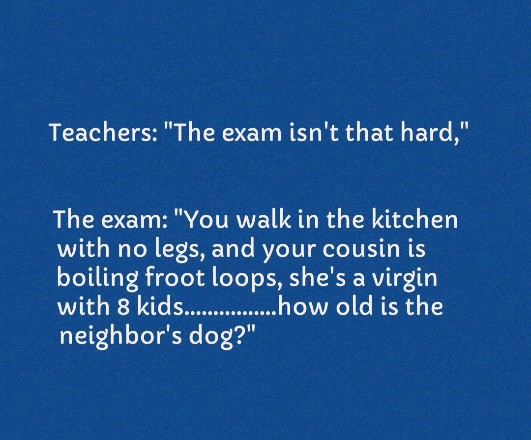 Teachers The exam isnt that hard The exam You walk in the kitchen with no legs and your cousin is oYoT1ITaF B ideTo ll FoYeY LK s TR RVITE 110 with 8 kidscuuu how old is the neighbors dog