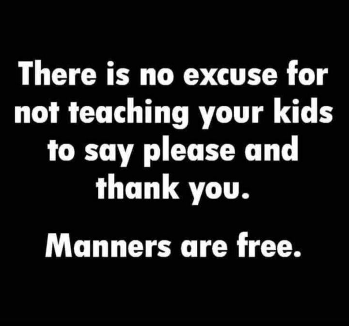 There is no excuse for not teaching your kids to say please and thank you Manners are free