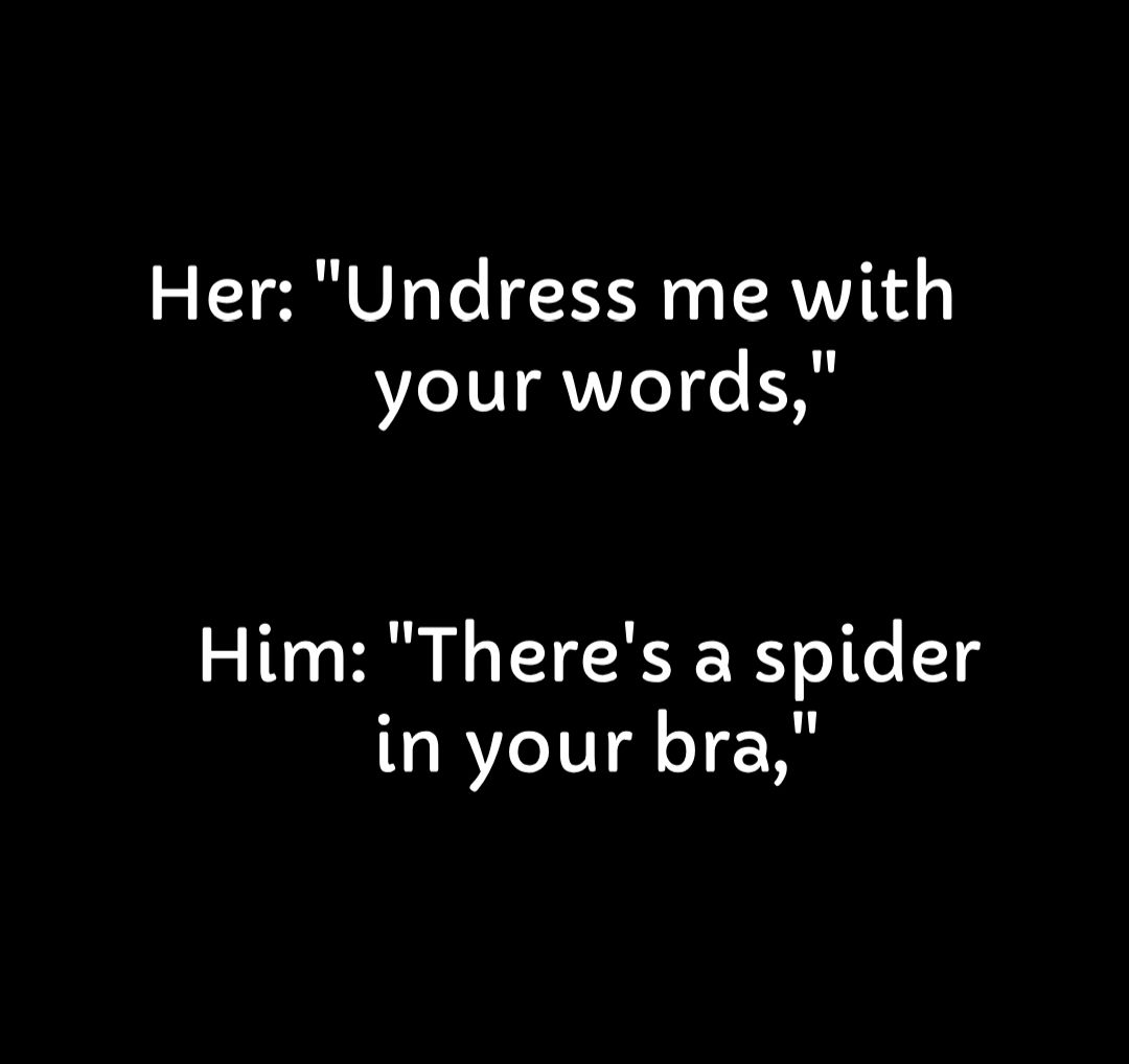 Her Undress me with your words Him Theres a spider in your bra