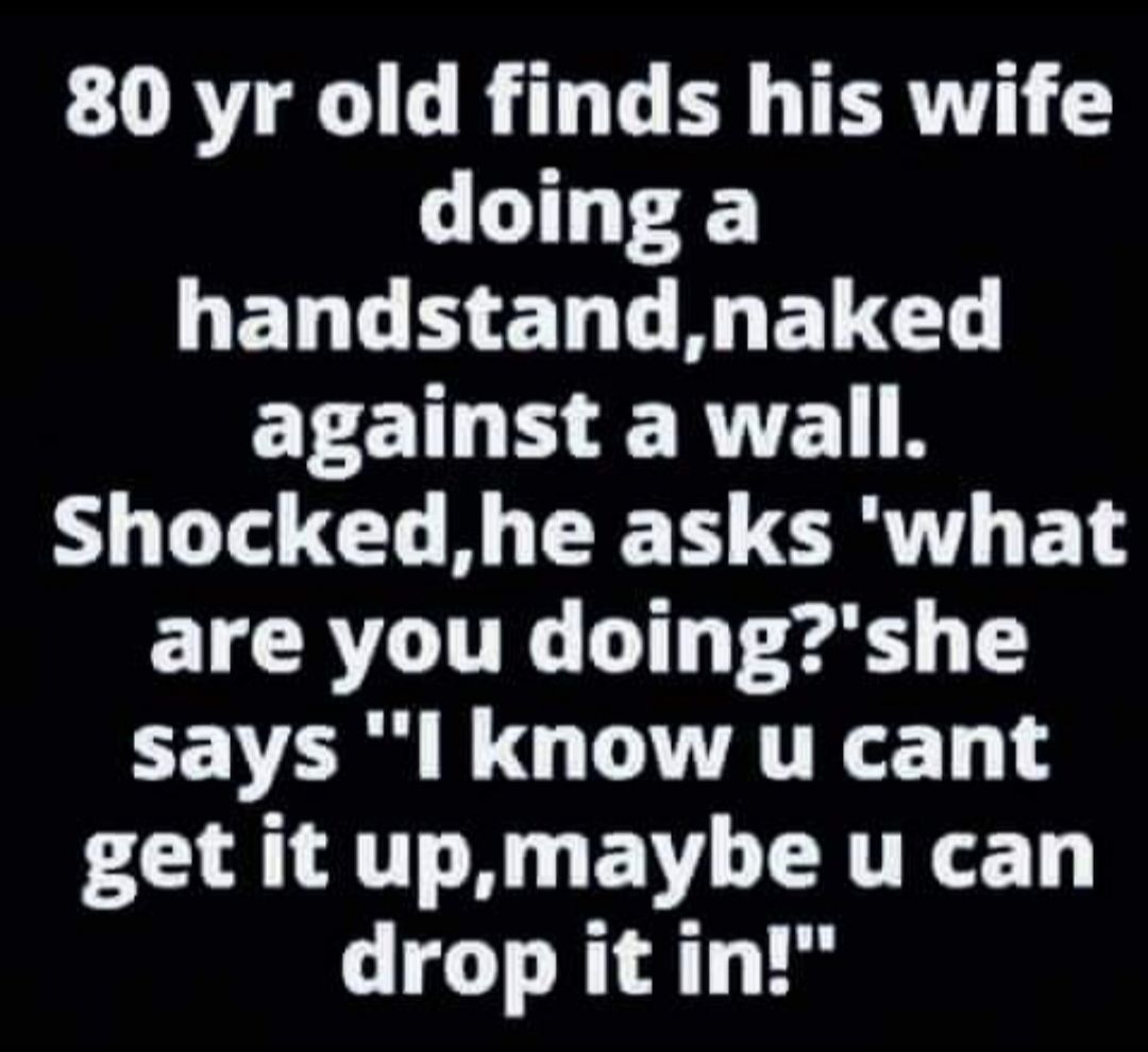 80 yr old finds his wife doing a LELLHELEN ELC ECT ERE R Shocked he asks what ETAL ITE IT Ted 1 CEVA LG TTATRE get it upmaybe u can drop it in