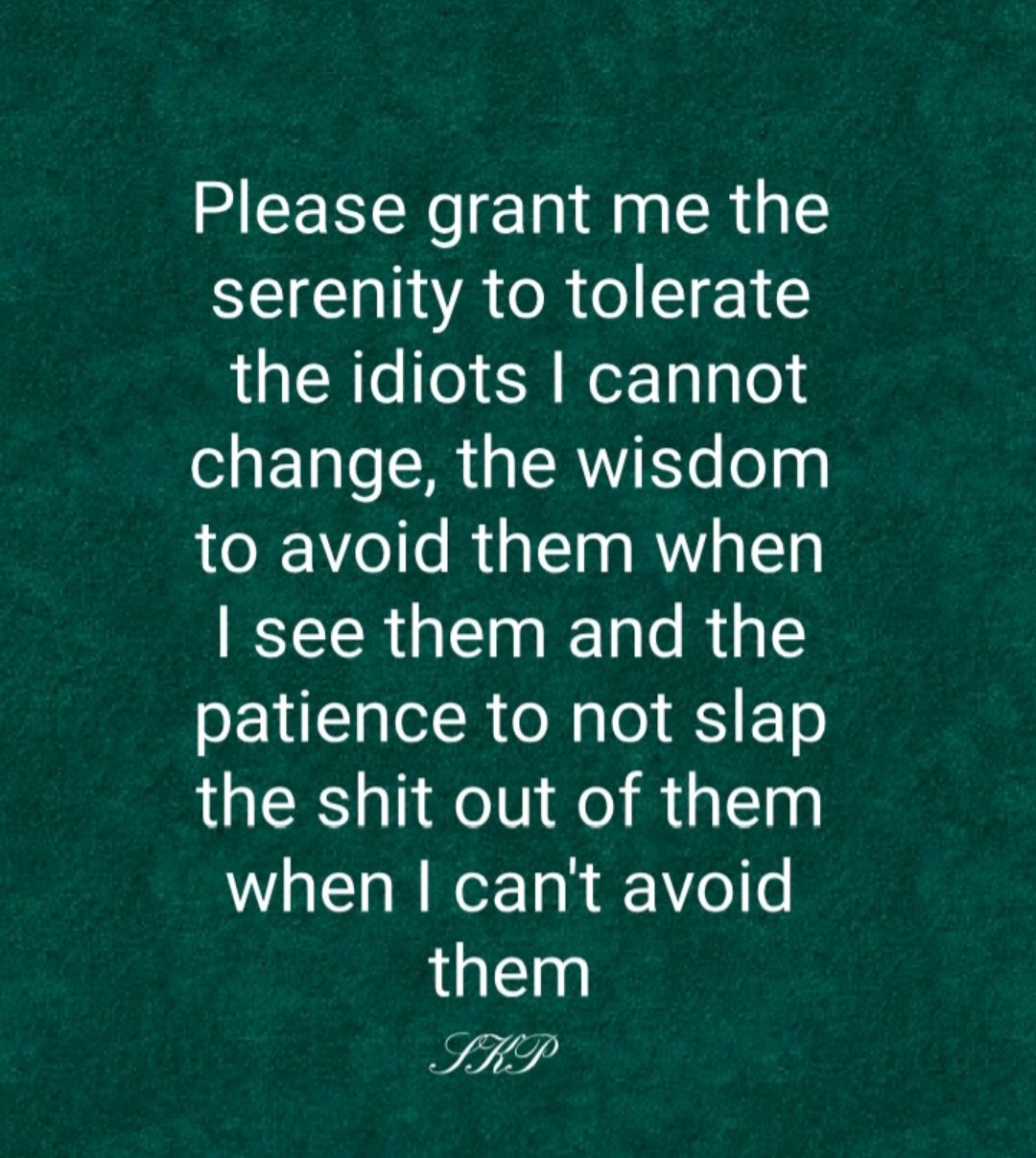 Please grant me the Il A R o ST Y E the idiots cannot change the wisdom to avoid them when ECERGEIEET e RE patience to not slap the shit out of them when cant avoid them SHP