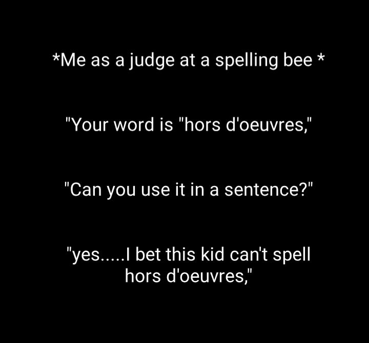 Me as a judge at a spelling bee Your word is hors doeuvres Can you use it in a sentence yesI bet this kid cant spell hors doeuvres