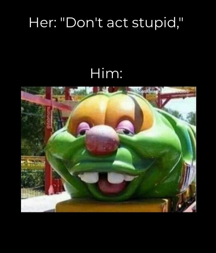 Her Dont act stupid