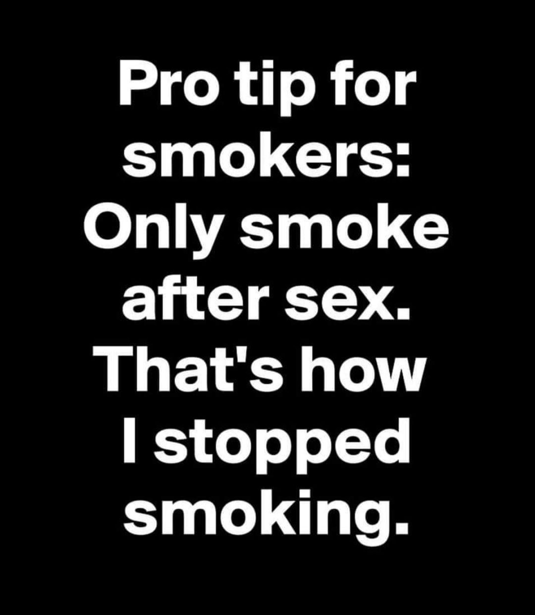 Pro tip for smokers Only smoke after sex Thats how stopped smoking