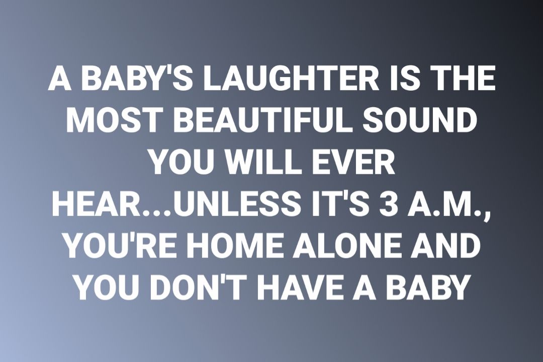 A BABYS LAUGHTER IS THE MOST BEAUTIFUL SOUND YOU WILL EVER HEARUNLESS ITS 3 AM A 00h pe oV Kel F1D AolV Io mm V SW NW 7N