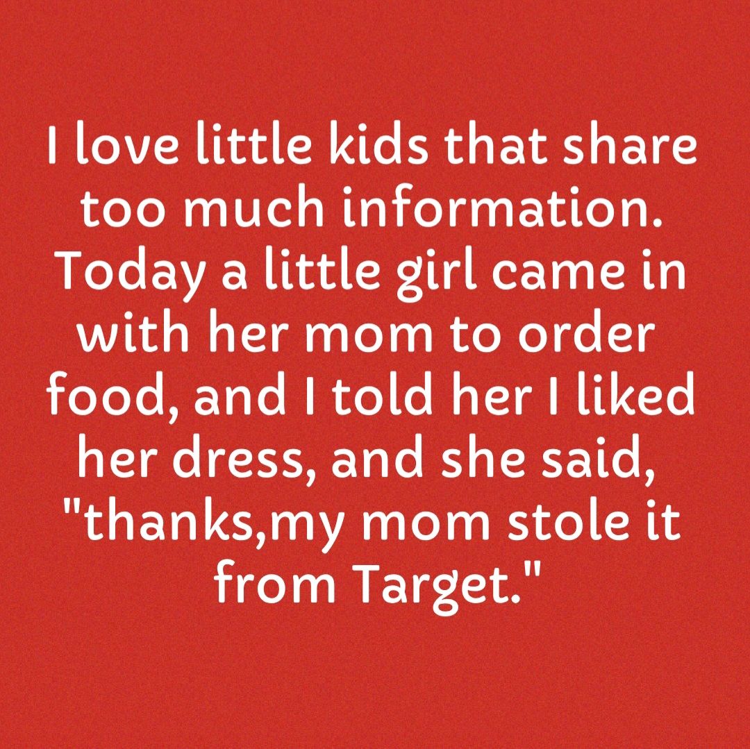 love little kids that share too much information LNeLe EVAR Tad CR TN WeETo 0 T R1y with her mom to order oYoYe ME T0Te MI fo le MT I RITTe her dress and she said thanksmy mom stole it from Target