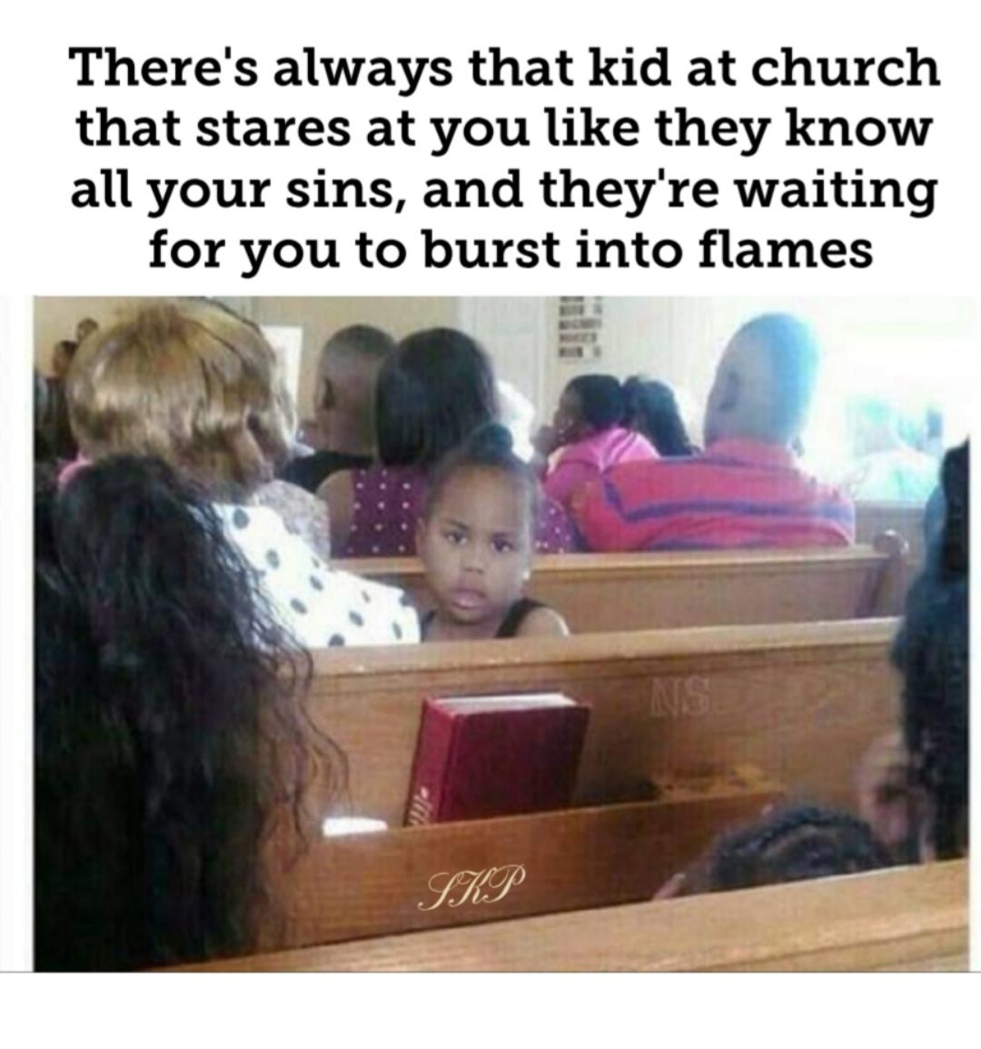 Theres always that kid at church that stares at you like they know all your sins and theyre waiting for you to burst into flames i i ou C3 hae