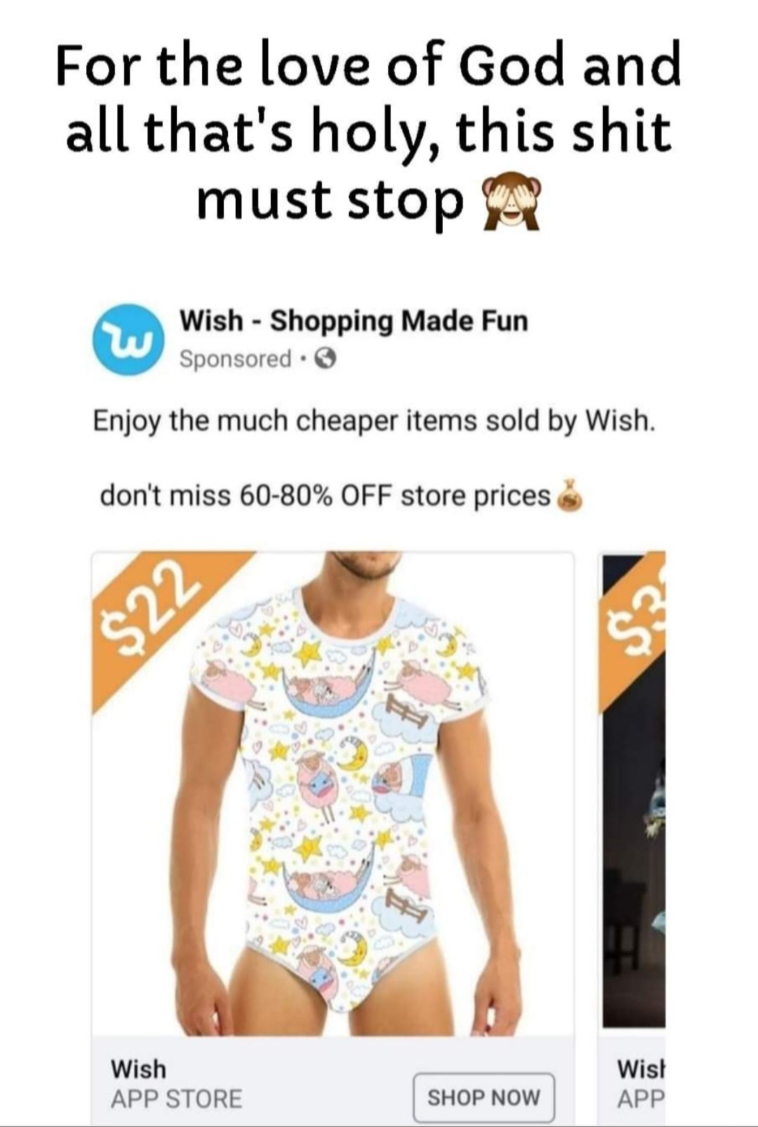 For the love of God and all thats holy this shit must stop R Wish Shopping Made Fun Sponsored Enjoy the much cheaper items sold by Wish dont miss 60 80 OFF store prices g Wish Wist APP STORE sopnow apP