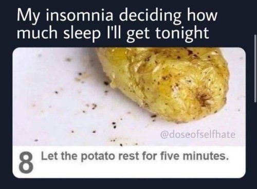 My insomnia deciding how much sleep Ill get tonight T 8 Let the potato rest for five minutes