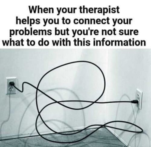 When your therapist helps you to connect your problems but youre not sure what to do with this information