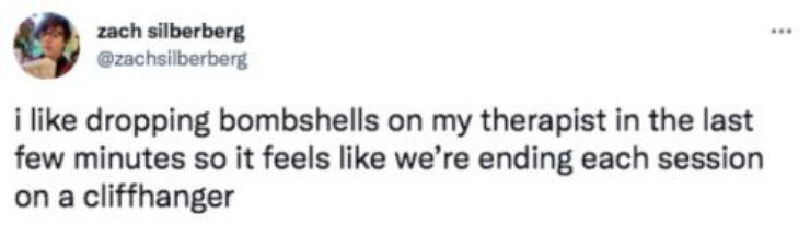 zach silberberg zachsilberberg i like dropping bombshells on my therapist in the last few minutes so it feels like were ending each session on a cliffhanger