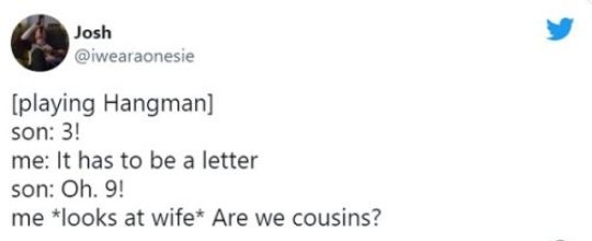 Josh iwearaonesie playing Hangman son 3 me It has to be a letter son Oh 9 me looks at wife Are we cousins