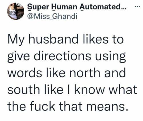 Super Human Automated Miss_Ghandi My husband likes to give directions using words like north and south like know what the fuck that means