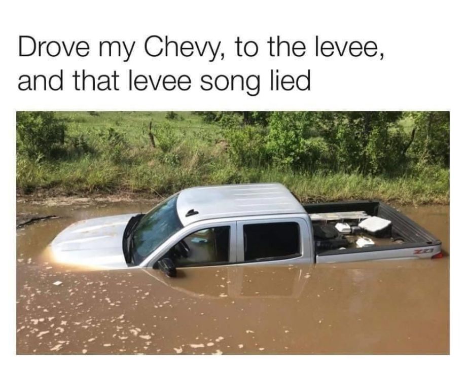 Drove my Chevy to the levee and that levee song lied