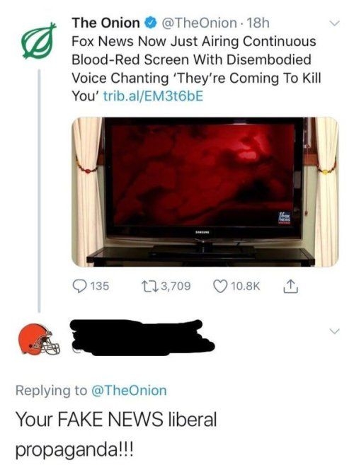 The Onion TheOnion 18h Fox News Now Just Airing Continuous Blood Red Screen With Disembodied Voice Chanting Theyre Coming To Kill You tribalEM3t6bE 135 n3709 Qe N Ul Replying to TheOnion Your FAKE NEWS liberal propagandal