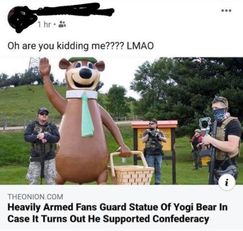 Oh are you kidding me LMAO THEONIONCOM Heavily Armed Fans Guard Statue Of Yogi Bear In Case It Turns Out He Supported Confederacy