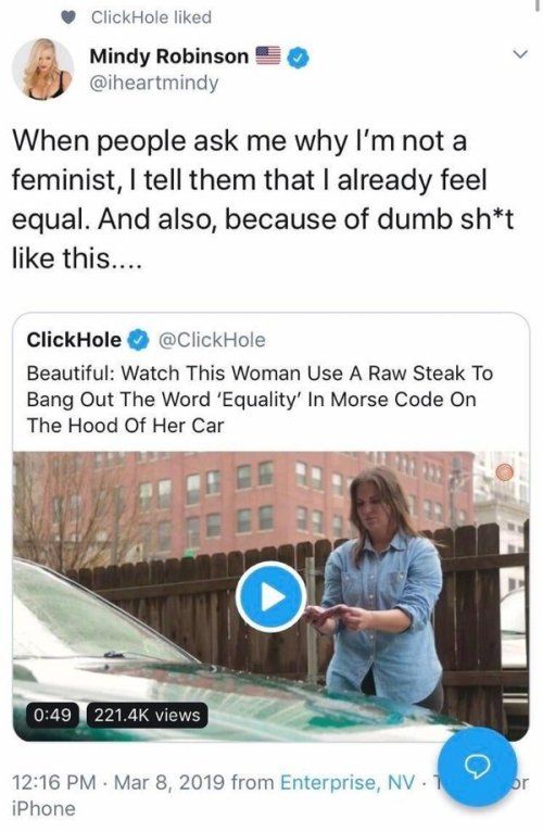 ClickHole liked Mindy Robinson b Lj iheartmindy When people ask me why Im not a feminist tell them that already feel equal And also because of dumb sht like this ClickHole ClickHole Beautiful Watch This Woman Use A Raw Steak To Bang Out The Word Equality In Morse Code On 1216 PM Mar 8 2019 from Enterprise NV iPhone