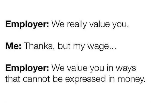 Employer We really value you Me Thanks but my wage Employer We value you in ways that cannot be expressed in money