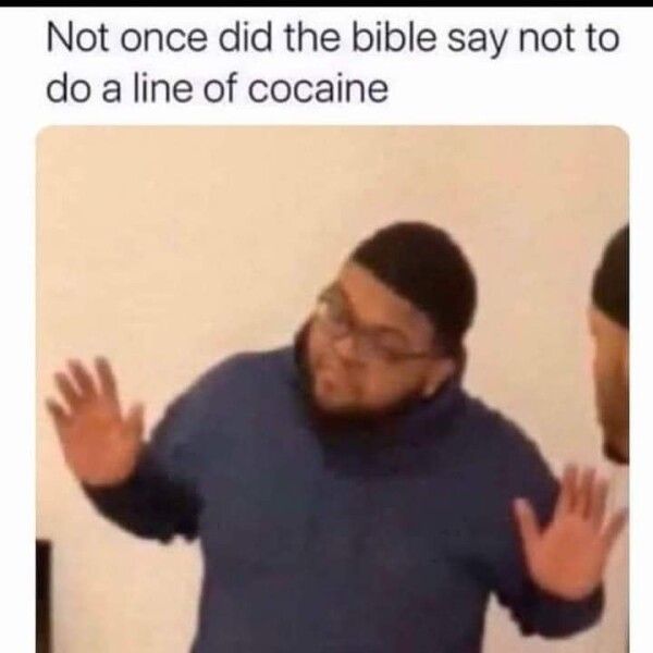 Not once did the bible say not to do a line of cocaine