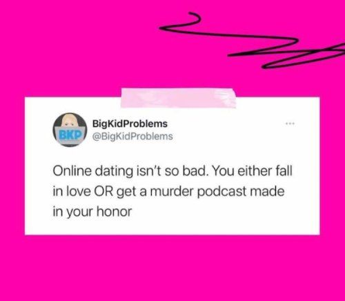 BigKidProblems BigKidProblems Online dating isnt so bad You either fall in love OR get a murder podcast made in your honor