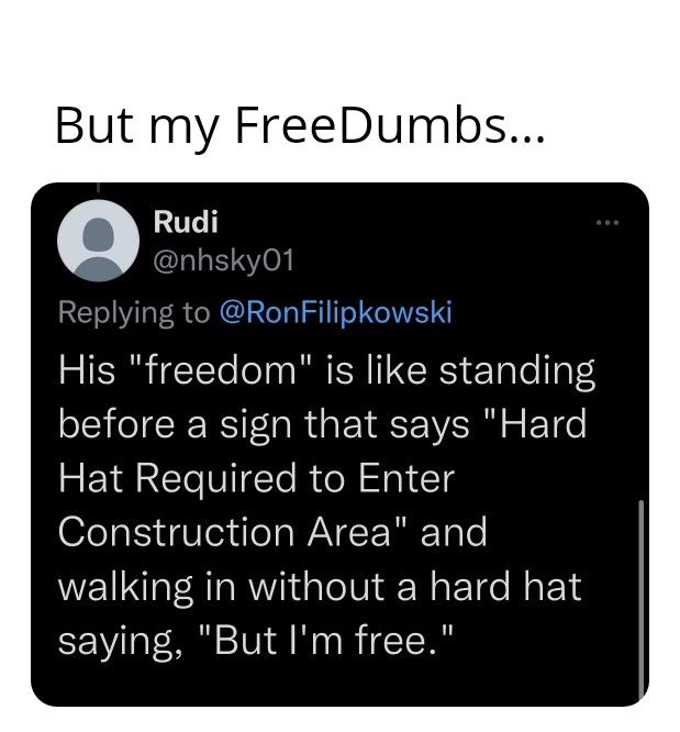 But my FreeDumbs His freedom is like standlng before a sign that says Hard Hat Required to Enter Construction Area and walking in without a hard hat saying But Im free