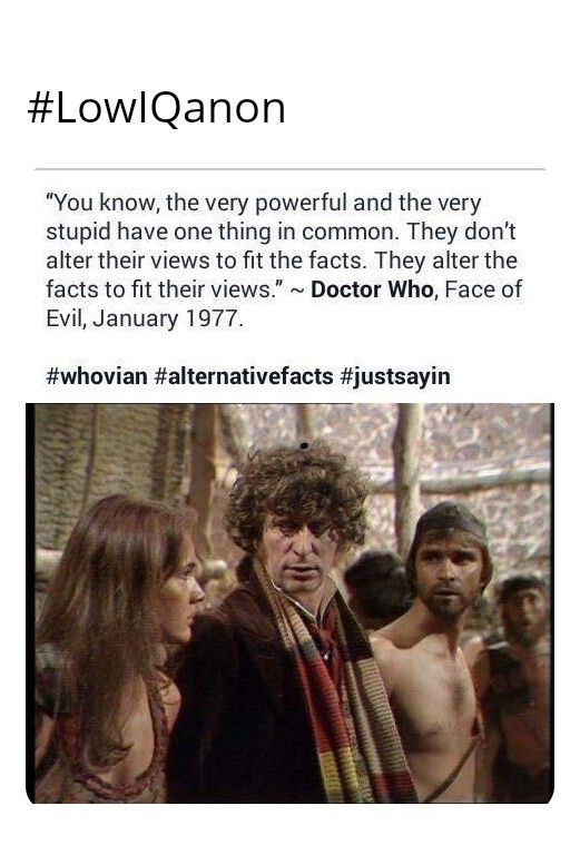 LowlQanon You know the very powerful and the very stupid have one thing in common They dont alter their views to fit the facts They alter the facts to fit their views Doctor Who Face of Evil January 1977 whovian alternativefacts justsayin g0