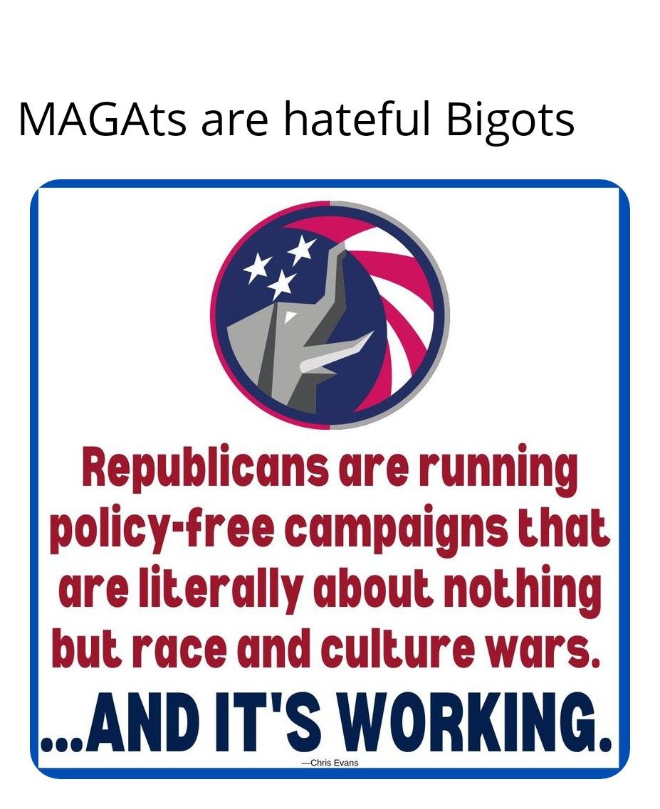 MAGALts are hateful Bigots 4 N D r l i y l Republicans are running policy free campaigns that are literally about nothing but race and culture wars AND ITS WORKING