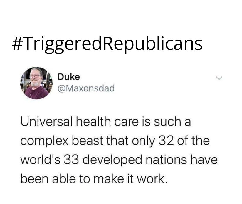 TriggeredRepublicans 1 Duke Maxonsdad Universal health care is such a complex beast that only 32 of the worlds 33 developed nations have been able to make it work