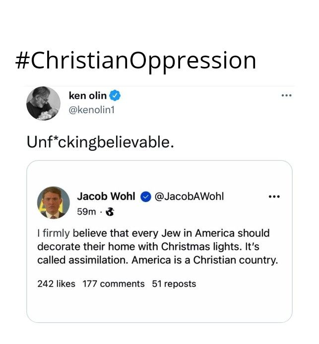 ChristianOppression 4 ken olin kenolin1 Unfckingbelievable Jacob Wohl JacobAWohl e 50m firmly believe that every Jew in America should decorate their home with Christmas lights Its called assimilation America is a Christian country 242 likes 177 comments 51 reposts