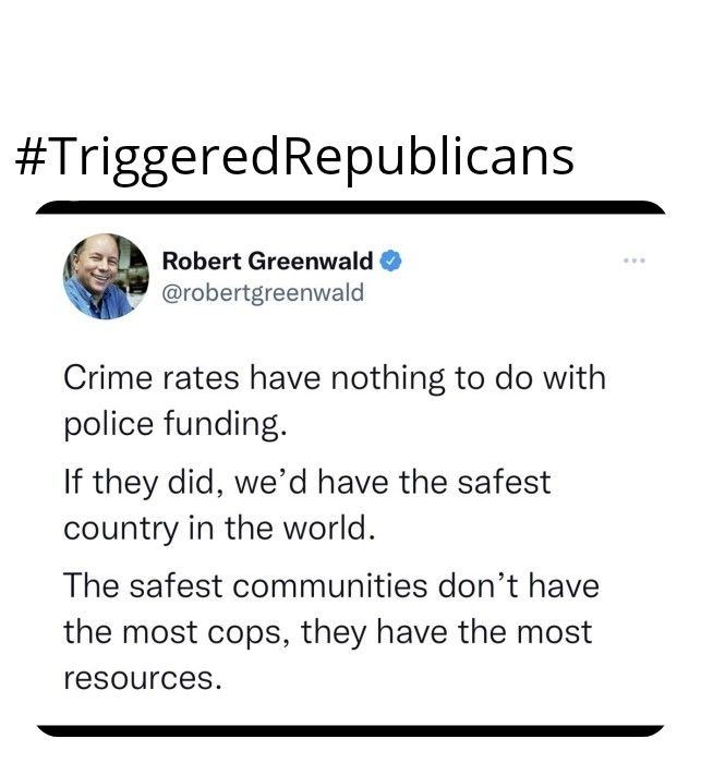 TriggeredRepublicans Robert Greenwald robertgreenwald Crime rates have nothing to do with police funding If they did wed have the safest country in the world The safest communities dont have the most cops they have the most resources