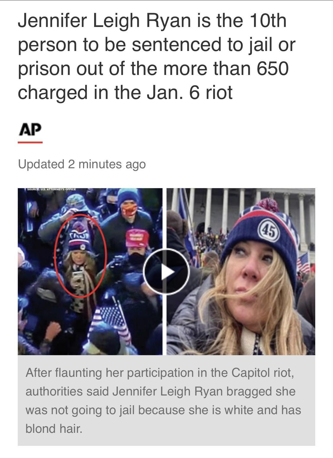 Jennifer Leigh Ryan is the 10th person to be sentenced to jail or prison out of the more than 650 charged in the Jan 6 riot AP Updated 2 minutes ago After flaunting her participation in the Capitol riot authorities said Jennifer Leigh Ryan bragged she was not going to jail because she is white and has blond hair