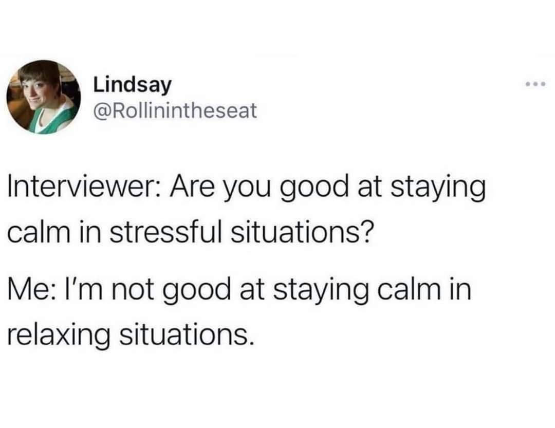 Lindsay Rollinintheseat Interviewer Are you good at staying calm in stressful situations Me Im not good at staying calmin relaxing situations