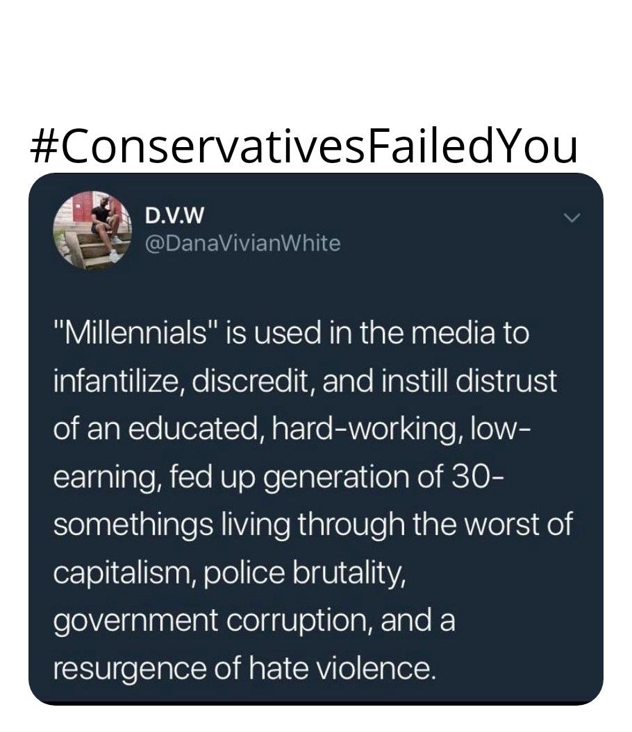 ConservativesFailedYou g A QIDEREVAVE Wl Millennials is used in the media to infantilize discredit and instill distrust o i1aNTe Be1Te MaPTo EAVVoTa ol M oA earning fed up generation of 30 SelpglcliplialeSHVilaleRialge0leaRiplA Ve S Kol capitalism police brutality government corruption and a resurgence of hate violence