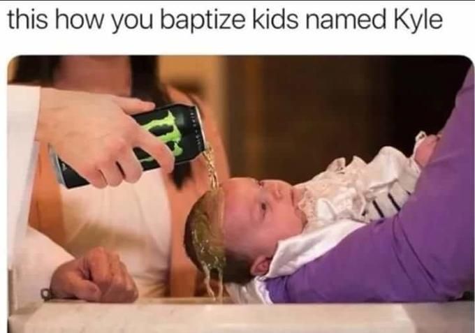 this how you baptize kids named Kyle