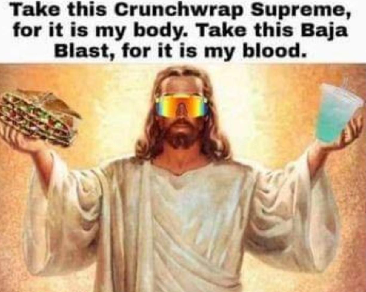 Take this Crunchwrap Supreme for it is my body Take this Baja Blast for it is my blood