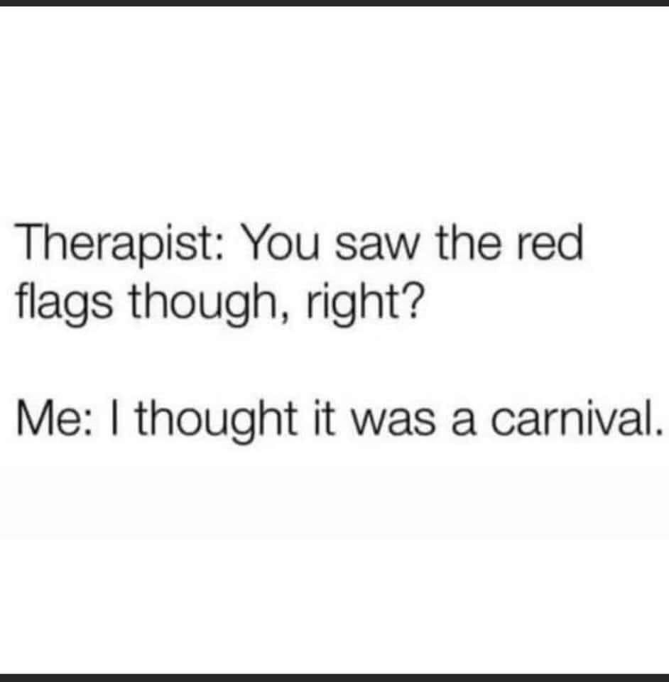 Therapist You saw the red flags though right Me thought it was a carnival