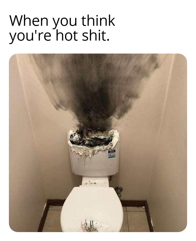 When you think youre hot shit