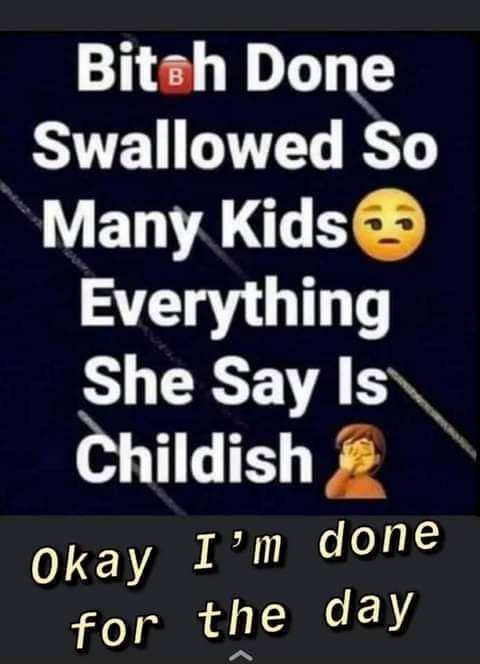 Bitzh Done Swallowed So YV ENVA EY Everything She Say Is_ Childish okay Im done for the day