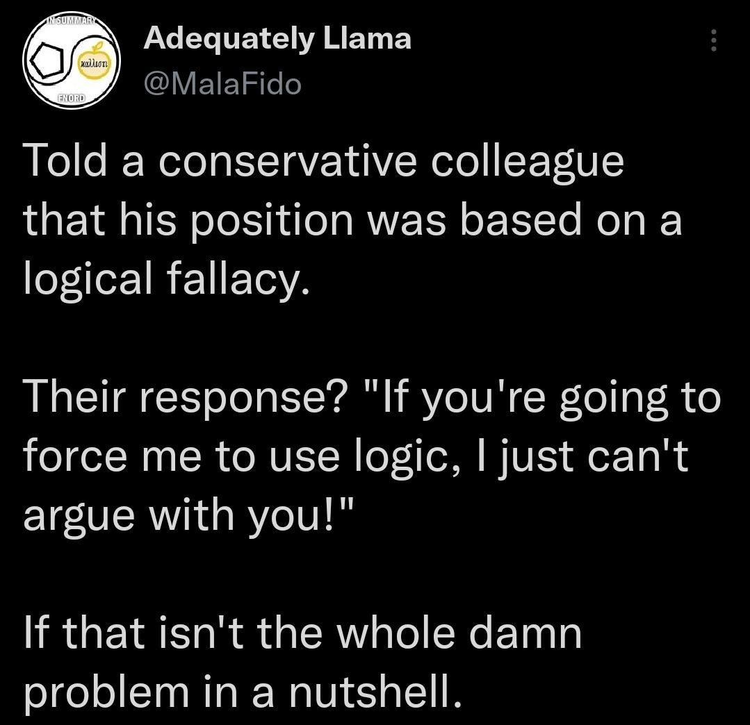 OA Pate T TTEY L1 VA MEEY 3 B J VETEIgele Told a conservative colleague that his position was based on a lol le 1R F I T5YA Their response If youre going to force me to use logic just cant argue with you If that isnt the whole damn problem in a nutshell