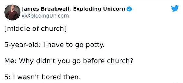 James Breakwell Exploding Unicorn XplodingUnicorn middle of church 5 year old have to go potty Me Why didnt you go before church 5 wasnt bored then