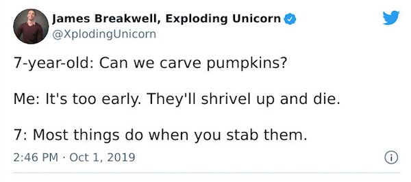 e James Breakwell Exploding Unicorn XplodingUnicorn 7 year old Can we carve pumpkins Me Its too early Theyll shrivel up and die 7 Most things do when you stab them 246 PM Oct 1 2019