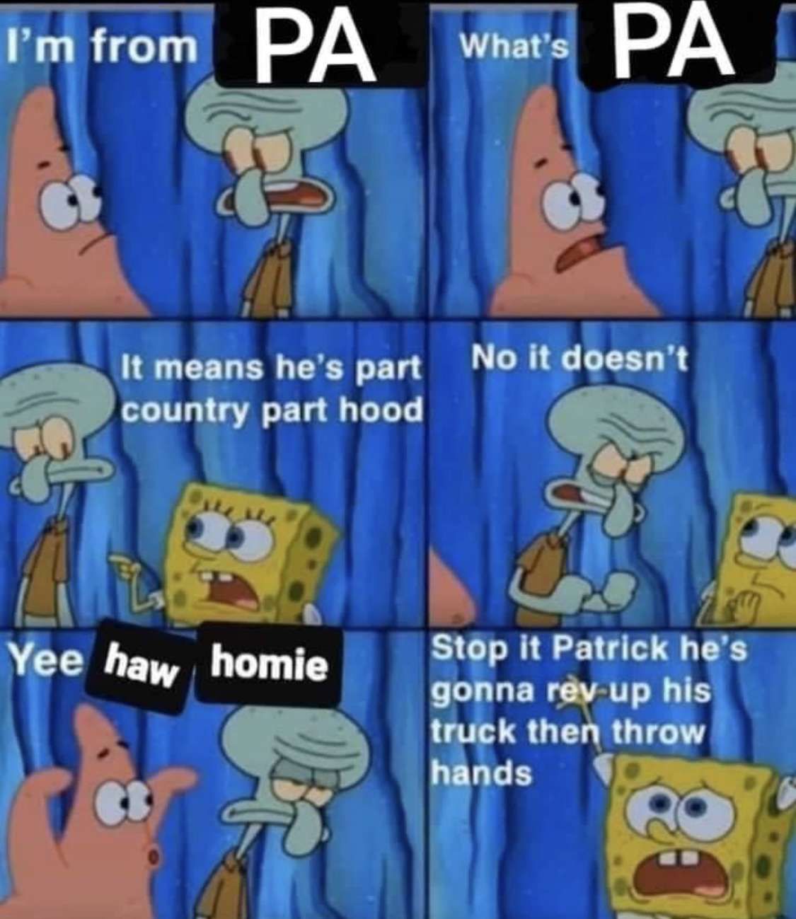 Im from PA Whats PA I P il It means hes part NO it doesnt country part hood Al b oo Yee hay homie Stop it Patrick hes gonna lhpuws truck the LEGGE d 4 _It