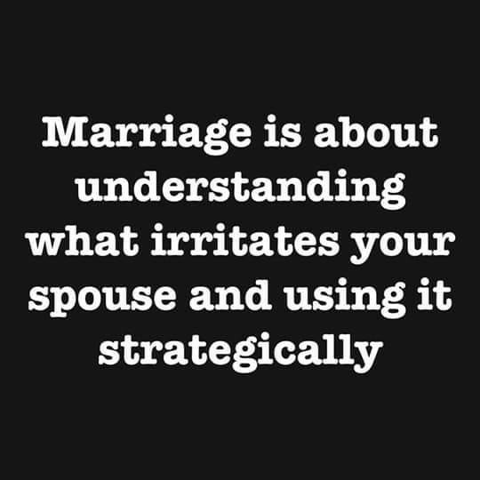 Marriage is about understanding what irritates your spouse and using it strategically