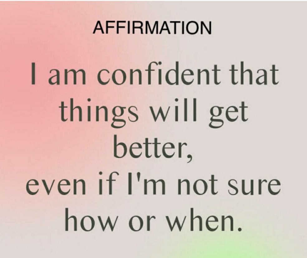 AFFIRMATION am confident that things will get better even If Im not sure how or when