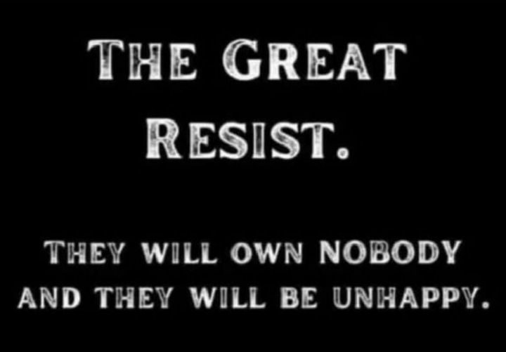 THE GREAT RESIST THEY WILL OWN NOBODY AND THEY WILL BE UNHAPPY