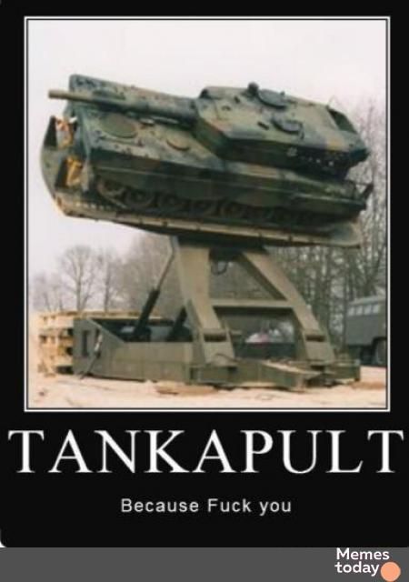 TANKAPULT Because Fuck you Memes today