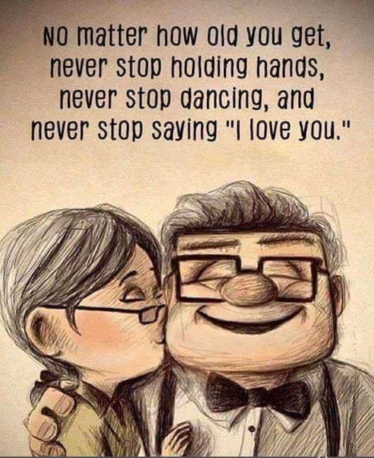 NO matter how 0fd you gew never stop holding hands never stop dancing and never stop saving l love you