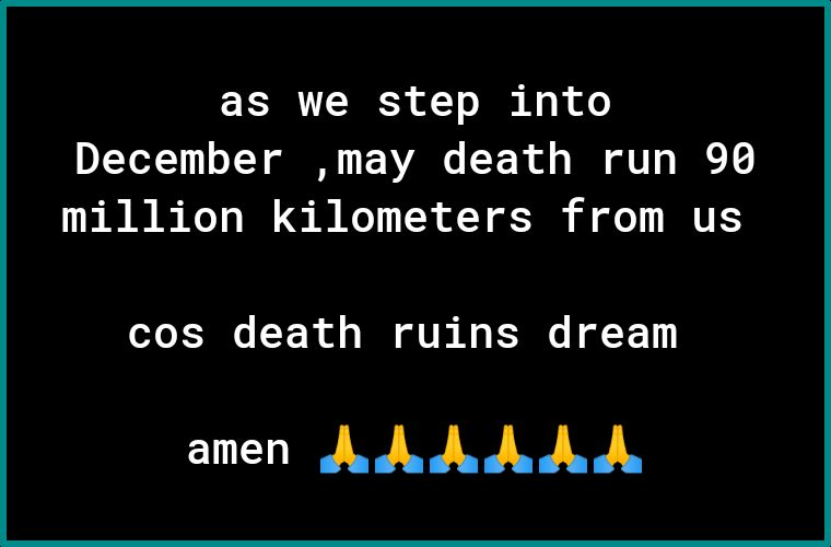 IR CIE R of T o i R oo December may death run 90 million kilometers from us cos death ruins dream amen AAAAAA