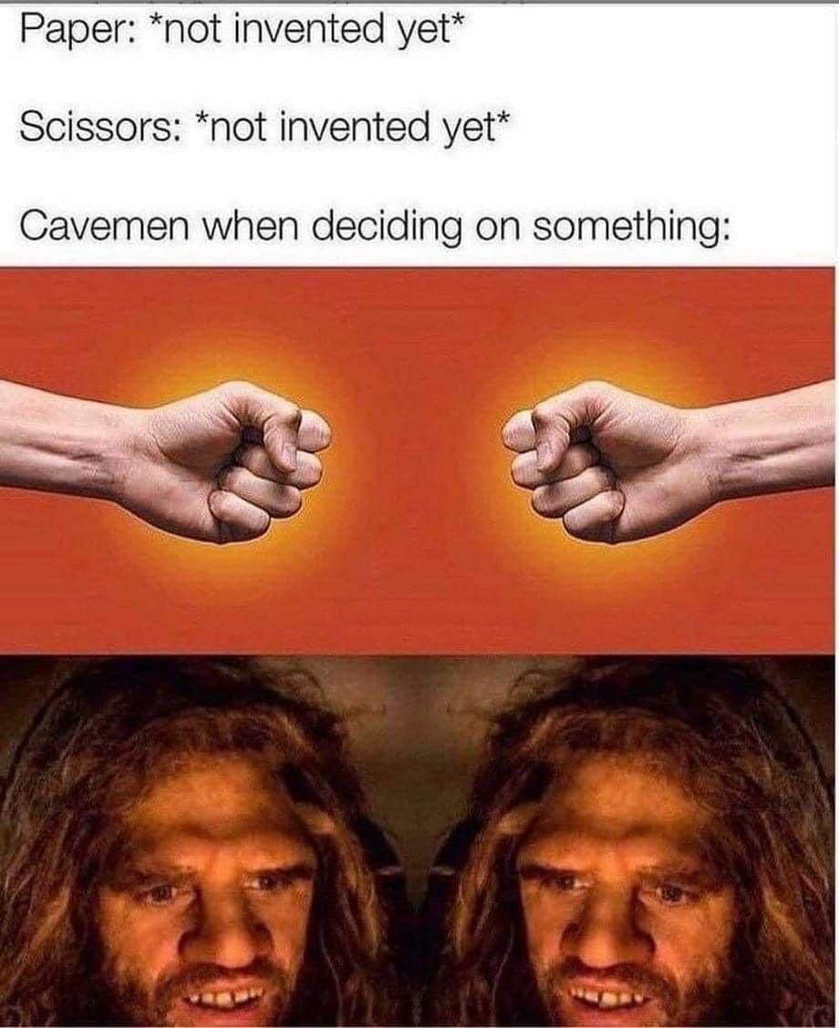 Paper not invented yet Scissors not invented yet Cavemen when deciding on something