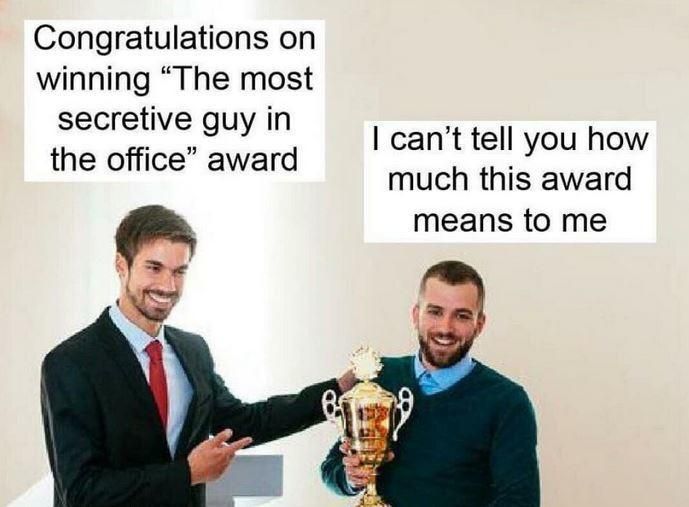 Congratulations on winning The most secretive guy in the office award cant tell you how much this award means to me